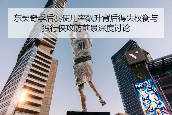 东契奇季后赛使用率飙升背后得失权衡与独行侠攻防前景深度讨论