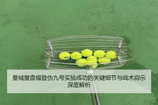 曼城复盘福登伪九号实验成功的关键细节与战术启示深度解析